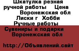 Шкатулка резная ручной работы. › Цена ­ 2 000 - Воронежская обл., Лиски г. Хобби. Ручные работы » Сувениры и подарки   . Воронежская обл.